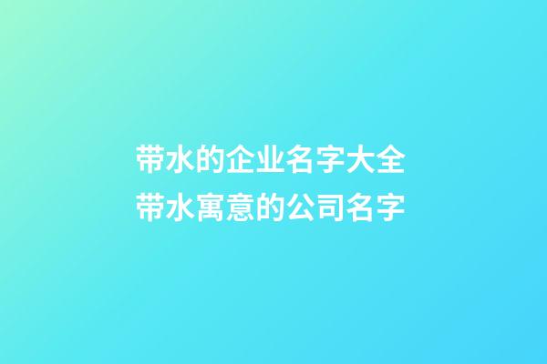 带水的企业名字大全 带水寓意的公司名字-第1张-公司起名-玄机派